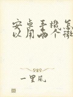 安卓手机怎样可以用两个微信