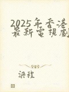 2025年香港最新电视剧