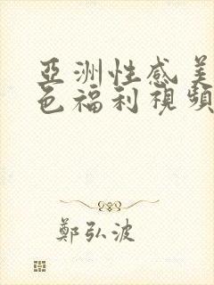 亚洲性感美女黄色福利视频