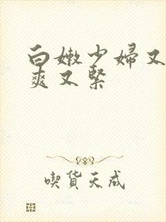 白嫩少妇又嫩又爽又紧