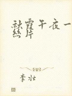 秋霞午夜一级鲁丝片