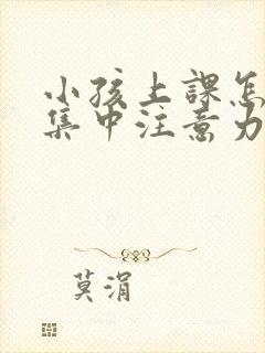 小孩上课怎么样集中注意力