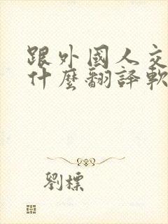 跟外国人交流用什么翻译软件