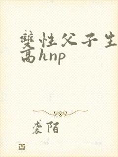 双性父子生子文高hnp