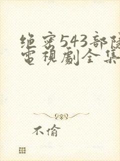 绝密543部队电视剧全集免费观看