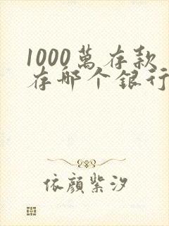 1000万存款存哪个银行利息高