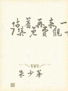 站着再来一次第7集免费观看