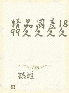 精品国产18禁99久久久久久