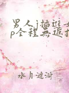 男人j插进女人p全程无遮挡