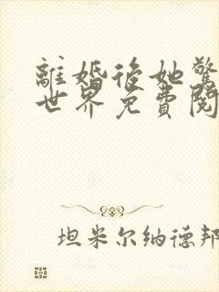 离婚后她惊艳了世界免费阅