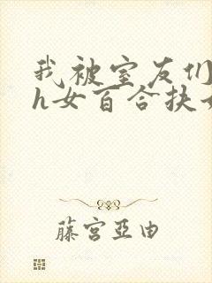 我被室友们强了h女百合扶她