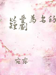 以爱为名的真相短剧