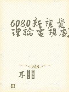 6080新视觉理论电视剧直播观看
