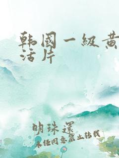 韩国一级黄色生活片