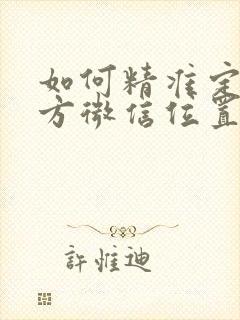 如何精准定位对方微信位置