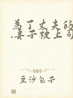 为了丈夫的前途,妻子被上司欺负