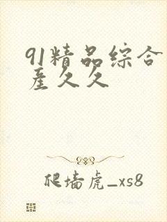 91精品综合国产久久