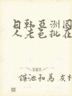 日韩亚洲国产成人老色批在线