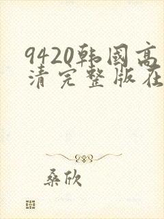 9420韩国高清完整版在线观看