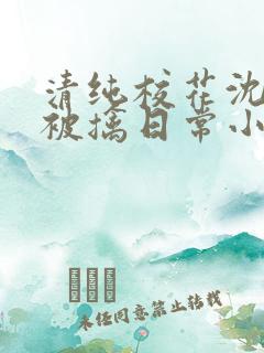 清纯校花沈柔的被擒日常小说