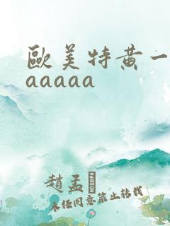 欧美特黄一级aaaaaa