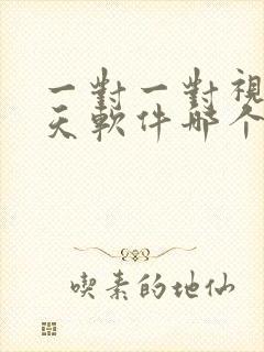 一对一对视频聊天软件哪个好