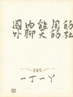 国内能用的跟老外聊天的社交软件