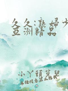 久久:熟妇少妇亚洲精品