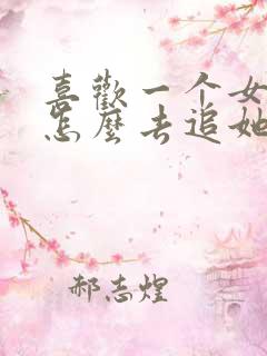 喜欢一个女生该怎么去追她