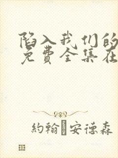 陷入我们的热恋免费全集在线观看