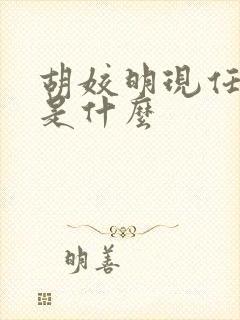 胡姣明现任职务是什么