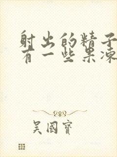 射出的精子里面有一些果冻状的颗粒