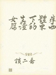 女生下体痒有豆腐渣的东西是怎么造成的