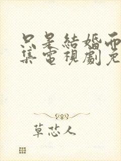 只是结婚而已全集电视剧免费观看