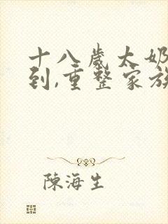 十八岁太奶奶驾到,重整家族荣耀合集