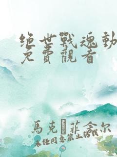 绝世战魂动态漫免费观看