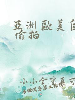 亚洲 欧美自拍 偷拍