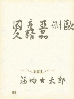 国产亚洲欧美久久精品