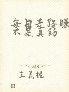 每日走路赚钱是不是真的