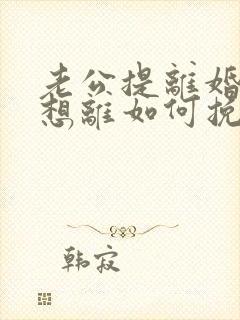 老公提离婚我不想离如何挽回