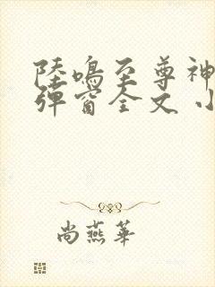 陆鸣至尊神殿无弹窗全文 小说