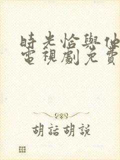 时光恰与他正好电视剧免费