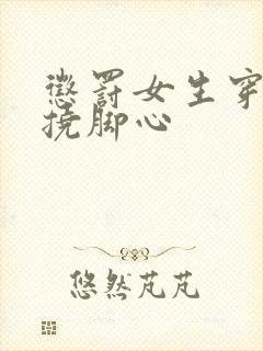 惩罚女生穿丝袜挠脚心