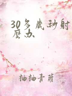 30多岁秒射怎么办