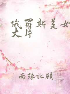 俄罗斯美女特黄大片