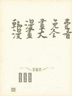 韩漫画免费观看漫画大全看漫画