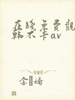 在线免费观看日韩不卡av