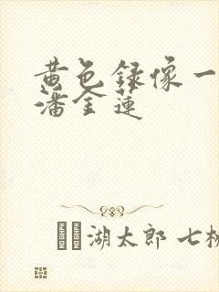 黄色录像一级片潘金莲