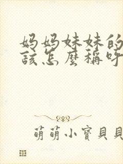 妈妈妹妹的女儿该怎么称呼