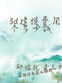 3d建模费用一个多少钱